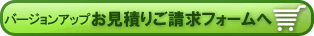 バージョンアップ お見積もりご請求フォームへ